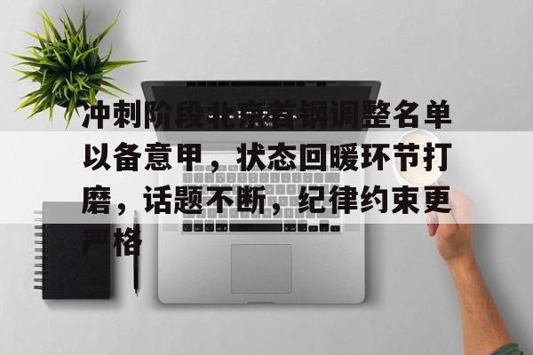 lovegame app-冲刺阶段北京首钢调整名单以备意甲，状态回暖环节打磨，话题不断，纪律约束更严格的简单介绍-lovegame app